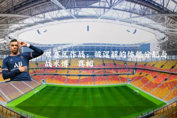 双赛区作战：被误解的体能分配与战术博弈真相