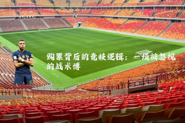 购票背后的竞技逻辑：一场被忽视的战术博弈