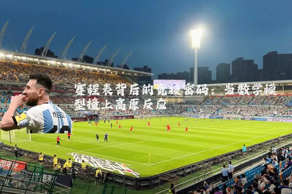 赛程表背后的竞技密码：当数学模型撞上高原反应