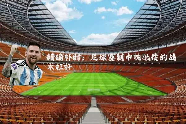 精确补时：足球赛制中被低估的战术杠杆