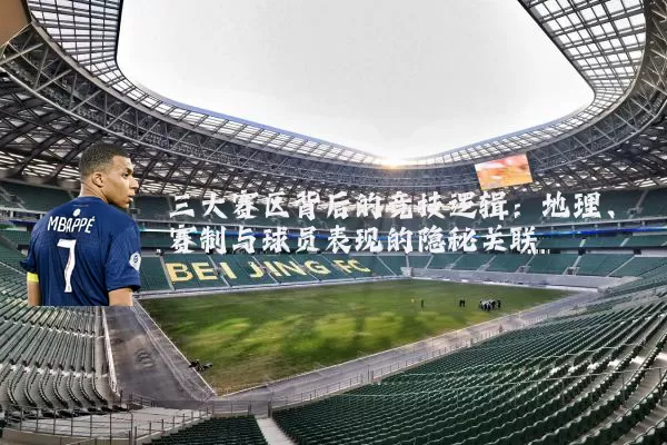 三大赛区背后的竞技逻辑：地理、赛制与球员表现的隐秘关联