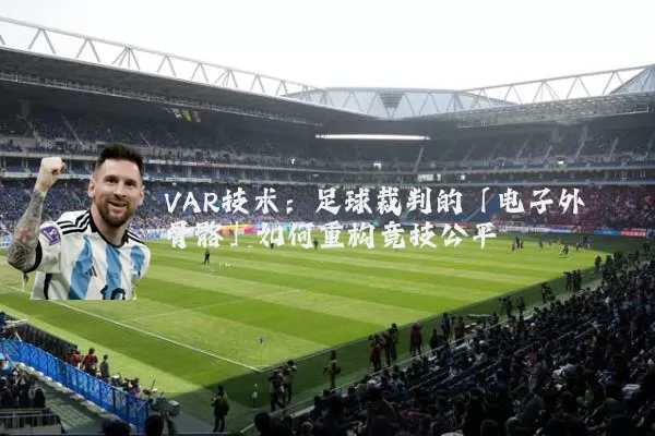 VAR技术:足球裁判的「电子外骨骼」如何重构竞技公平
