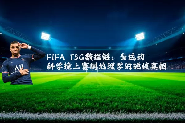 FIFA TSG数据链:当运动科学撞上赛制地理学的硬核真相