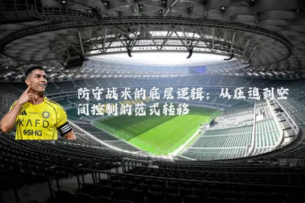 防守战术的底层逻辑:从压迫到空间控制的范式转移
