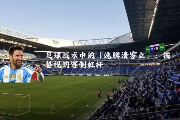 足球战术中的「洗牌清零点」：被忽视的赛制杠杆