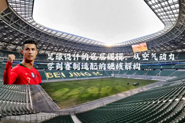 足球设计的底层逻辑：从空气动力学到赛制适配的硬核解构