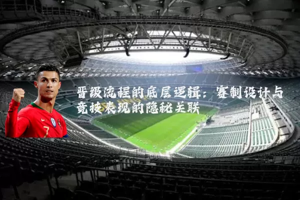 晋级流程的底层逻辑：赛制设计与竞技表现的隐秘关联