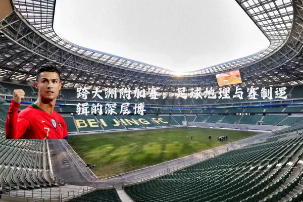 跨大洲附加赛:足球地理与赛制逻辑的深层博弈